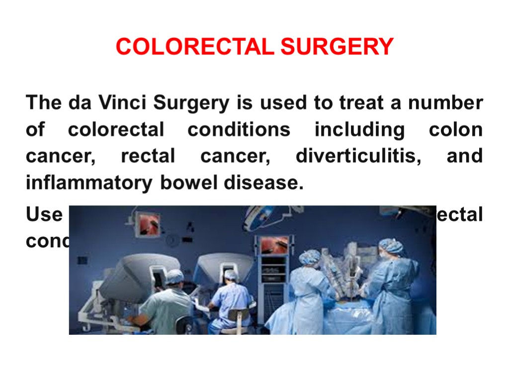 COLORECTAL SURGERY The da Vinci Surgery is used to treat a number of colorectal